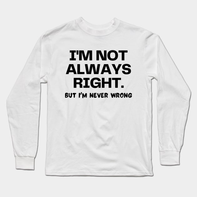 I'm not always right, but I'm never wrong Long Sleeve T-Shirt by Word and Saying